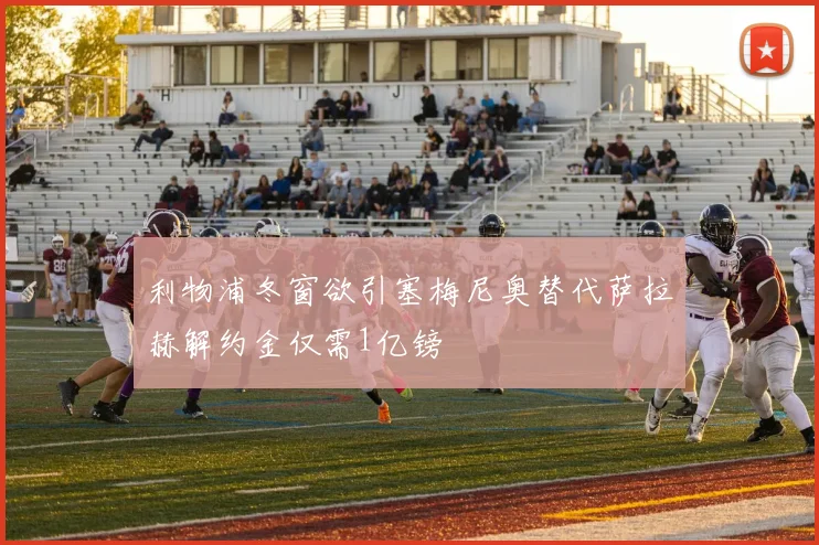 利物浦冬窗欲引塞梅尼奥替代萨拉赫解约金仅需1亿镑