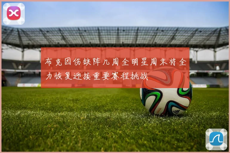 布克因伤缺阵几周全明星周末将全力恢复迎接重要赛程挑战
