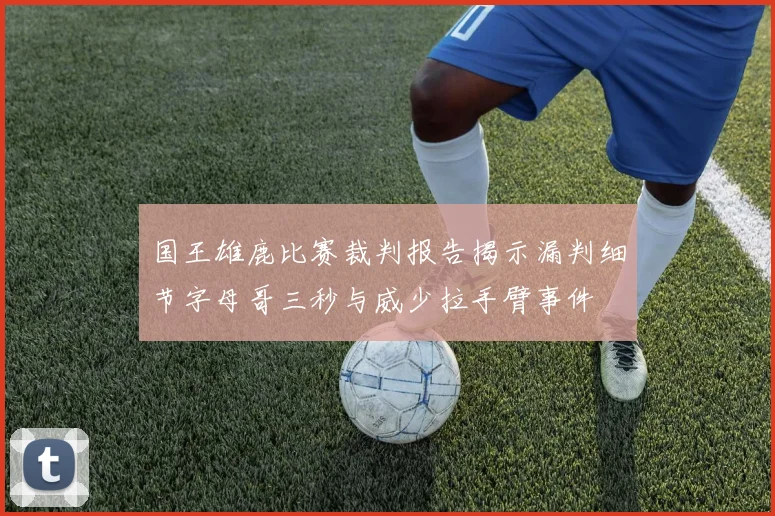 国王雄鹿比赛裁判报告揭示漏判细节字母哥三秒与威少拉手臂事件