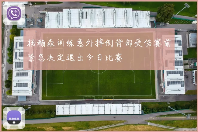 杨瀚森训练意外摔倒背部受伤赛前紧急决定退出今日比赛