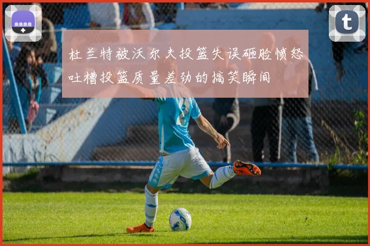 杜兰特被沃尔夫投篮失误砸脸愤怒吐槽投篮质量差劲的搞笑瞬间