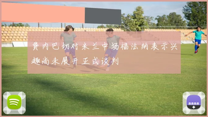 费内巴切对米兰中场福法纳表示兴趣尚未展开正式谈判