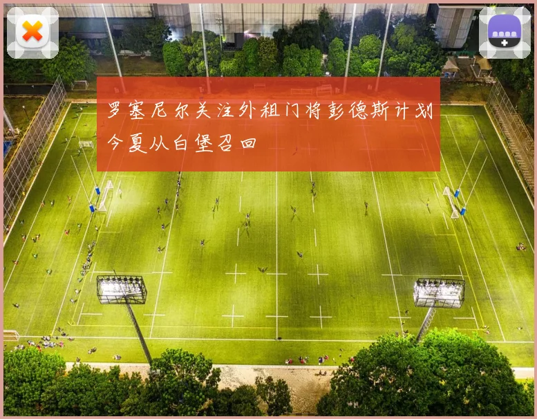 罗塞尼尔关注外租门将彭德斯计划今夏从白堡召回