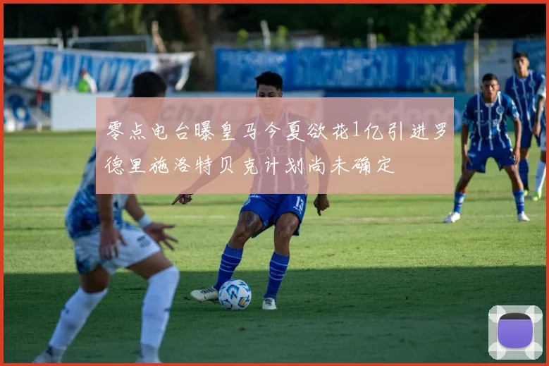 零点电台曝皇马今夏欲花1亿引进罗德里施洛特贝克计划尚未确定