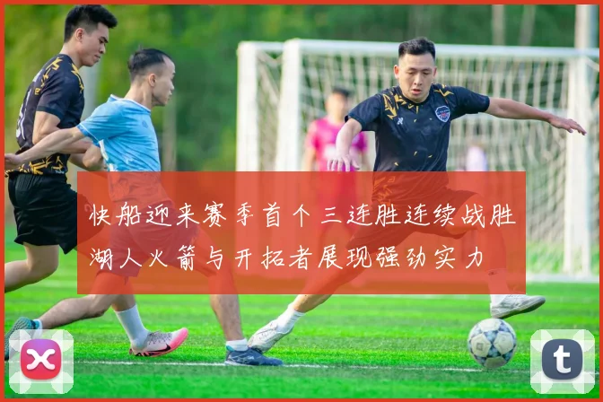 快船迎来赛季首个三连胜连续战胜湖人火箭与开拓者展现强劲实力